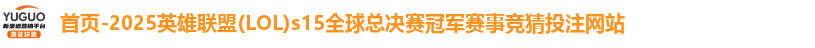 首页-2025英雄联盟(LOL)s15全球总决赛冠军赛事竞猜投注网站